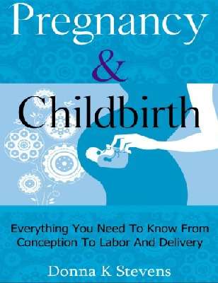 Pregnancy & Childbirth: Everything You Need To Know From Conception To Labor And Delivery